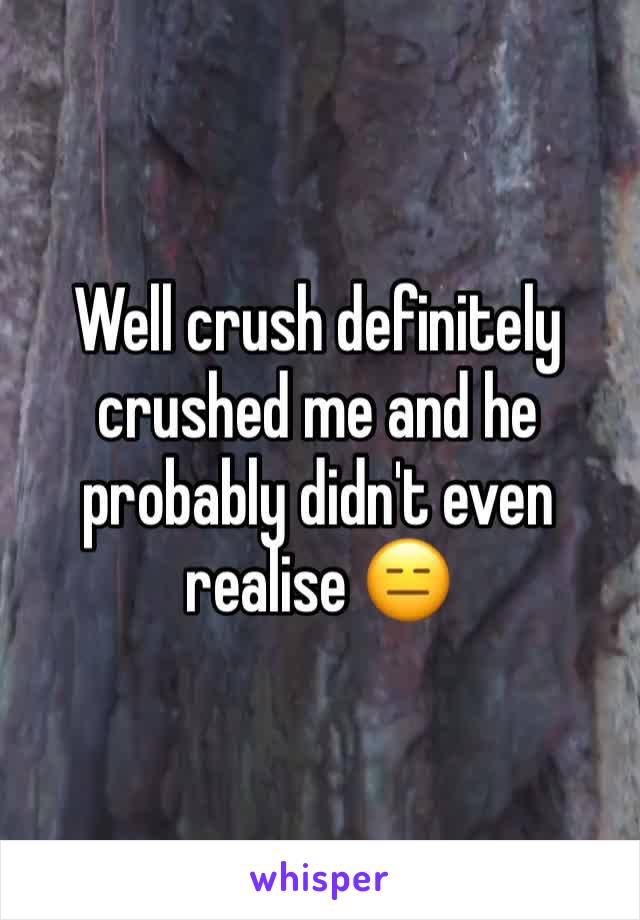 Well crush definitely crushed me and he probably didn't even realise 😑
