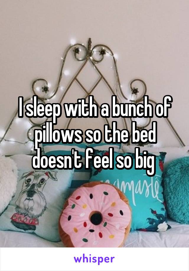 I sleep with a bunch of pillows so the bed doesn't feel so big 