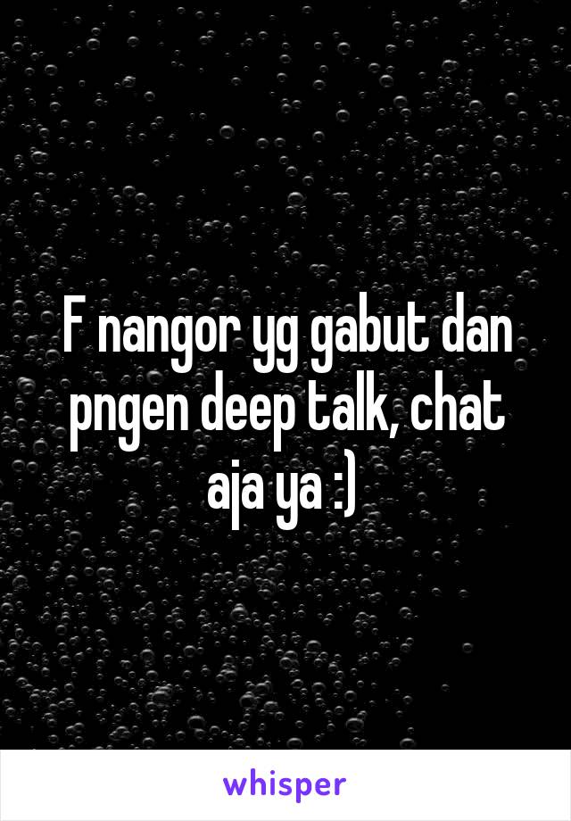 F nangor yg gabut dan pngen deep talk, chat aja ya :) 