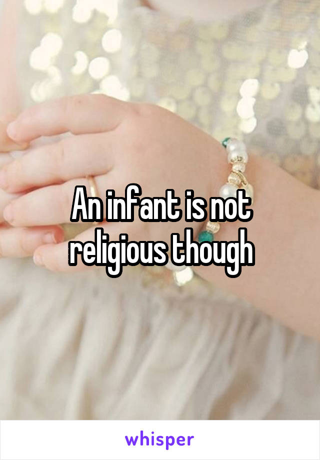 An infant is not religious though