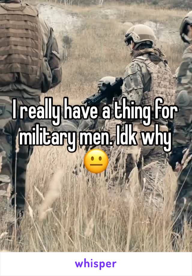 I really have a thing for military men. Idk why 😐