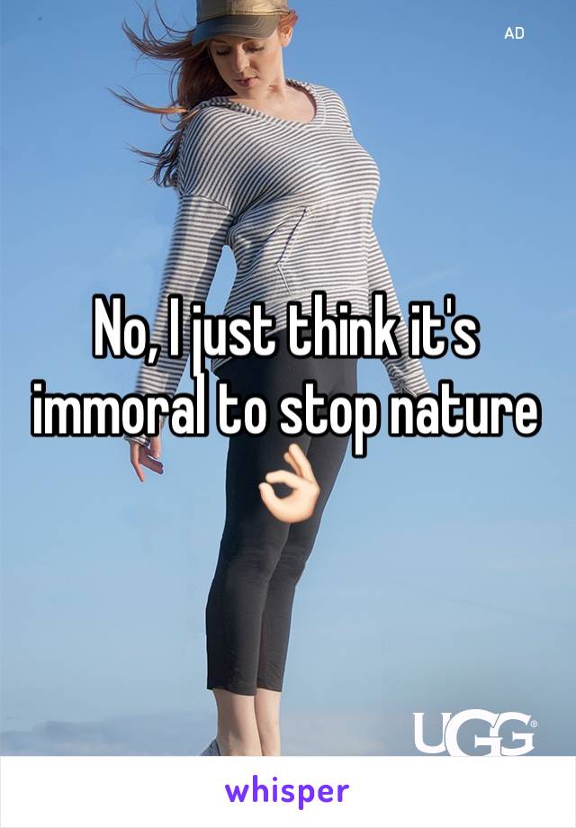 No, I just think it's immoral to stop nature 👌🏻