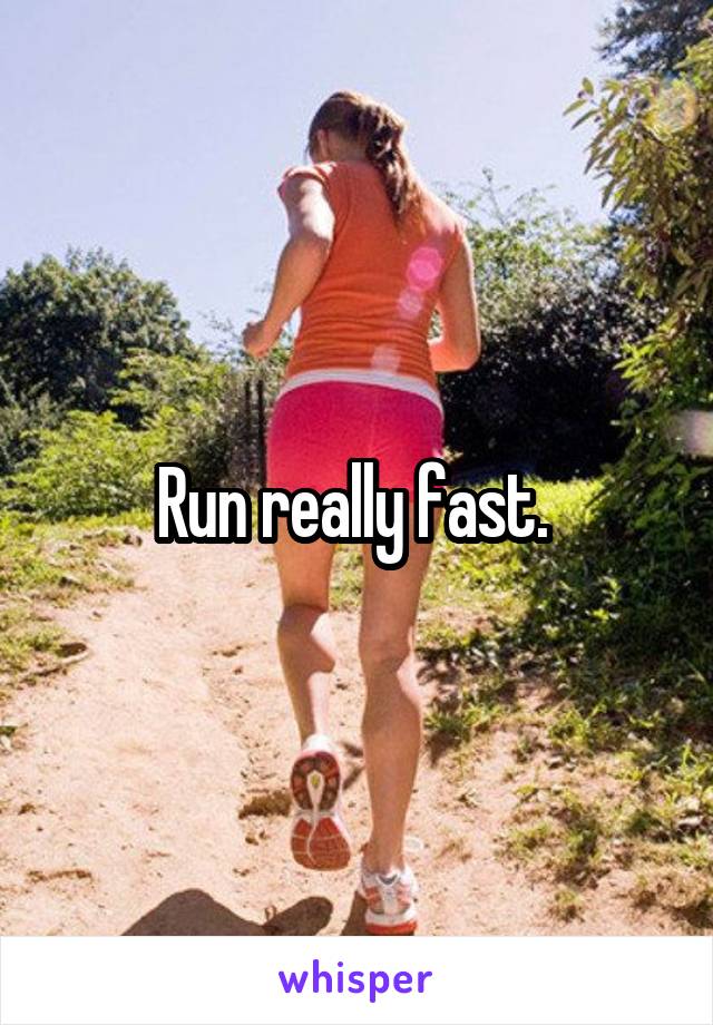 Run really fast. 
