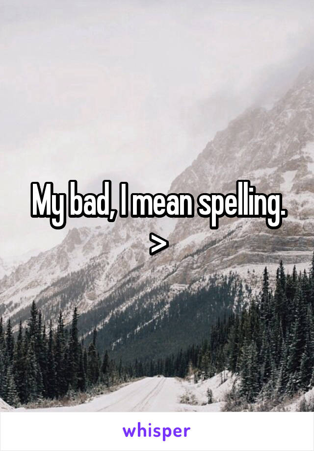 My bad, I mean spelling.
>