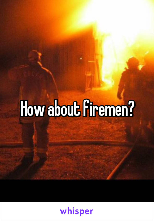 How about firemen?