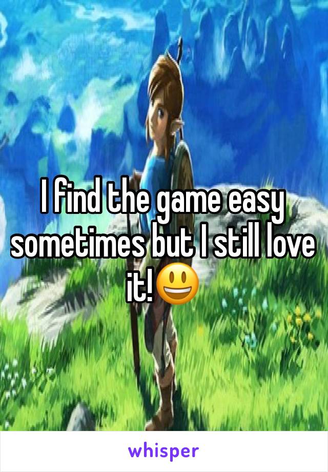 I find the game easy sometimes but I still love it!😃