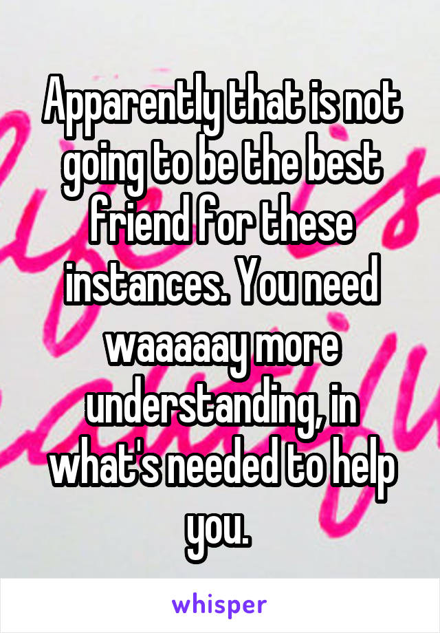 Apparently that is not going to be the best friend for these instances. You need waaaaay more understanding, in what's needed to help you. 
