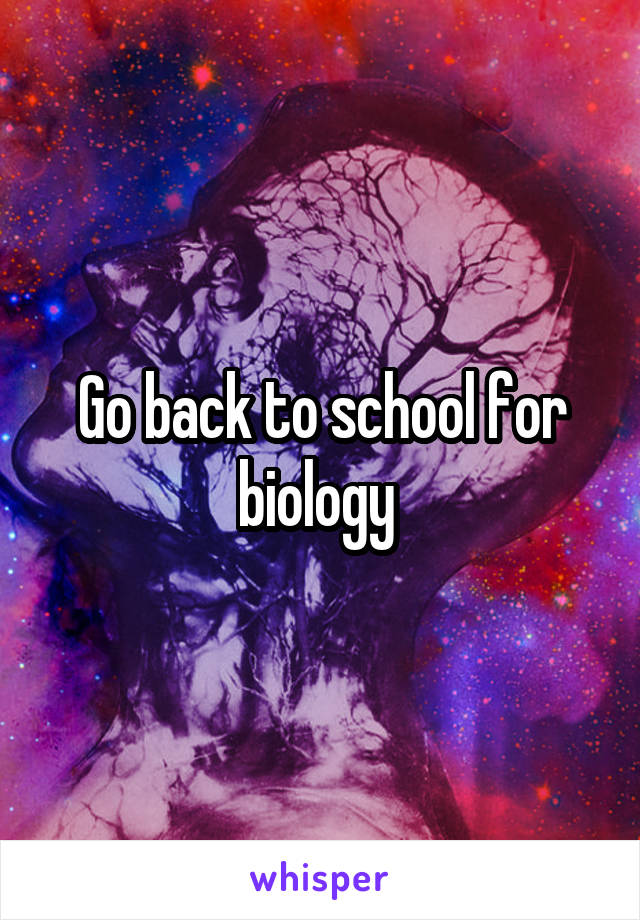 Go back to school for biology 