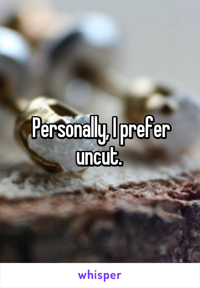 Personally, I prefer uncut. 