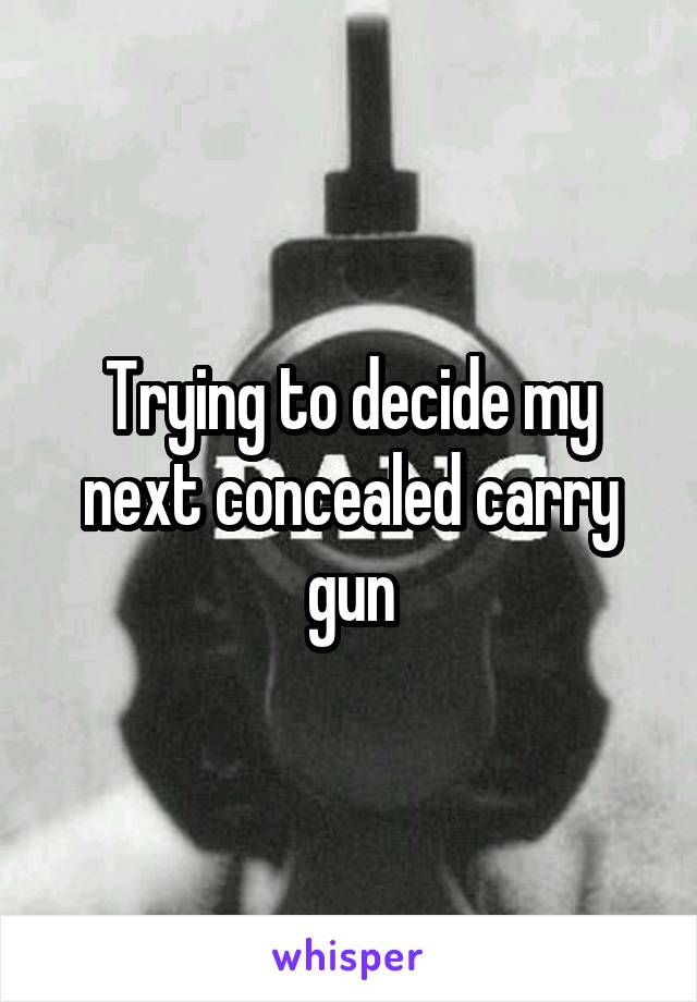 Trying to decide my next concealed carry gun