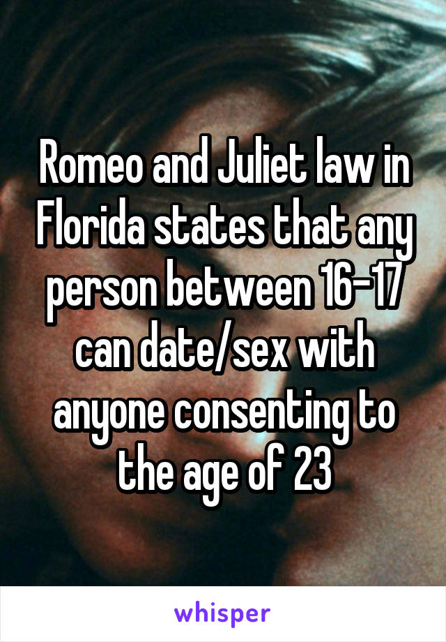 Romeo and Juliet law in Florida states that any person between 16-17 can date/sex with anyone consenting to the age of 23