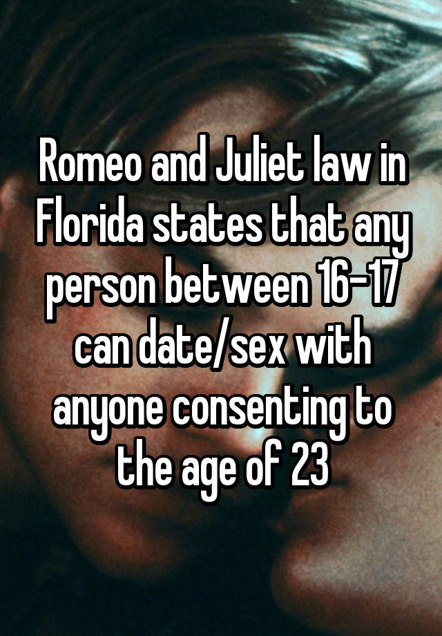 Romeo and Juliet law in Florida states that any person between 16-17 can date/sex with anyone consenting to the age of 23