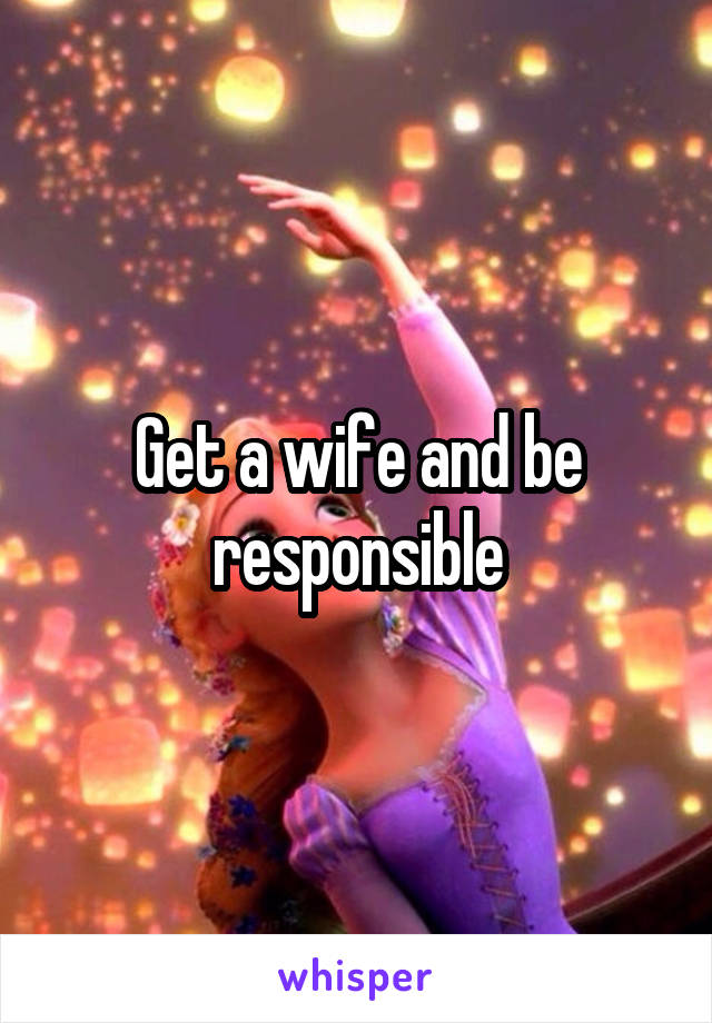 Get a wife and be responsible