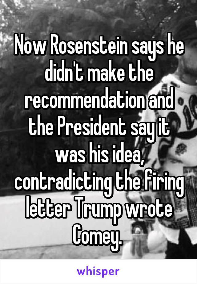 Now Rosenstein says he didn't make the recommendation and the President say it was his idea, contradicting the firing letter Trump wrote Comey. 
