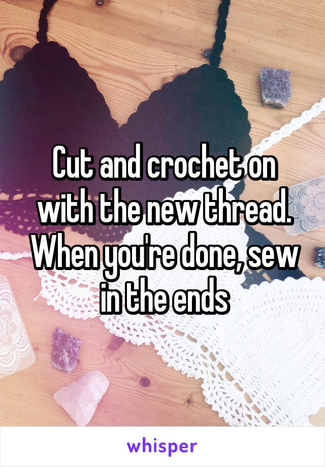 Cut and crochet on with the new thread. When you're done, sew in the ends