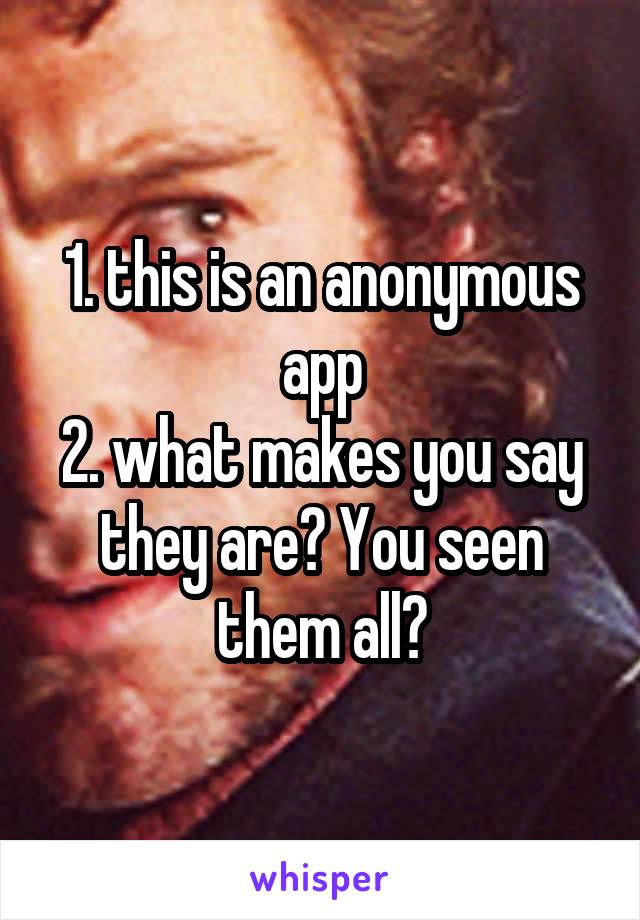1. this is an anonymous app
2. what makes you say they are? You seen them all?