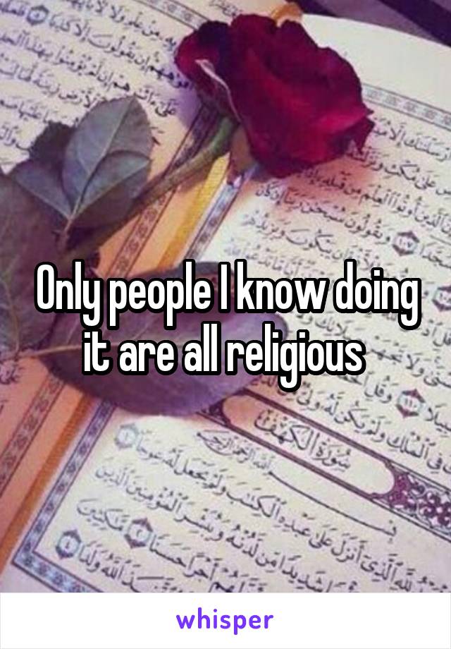 Only people I know doing it are all religious 