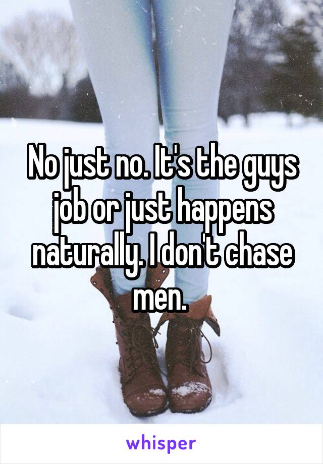 No just no. It's the guys job or just happens naturally. I don't chase men. 