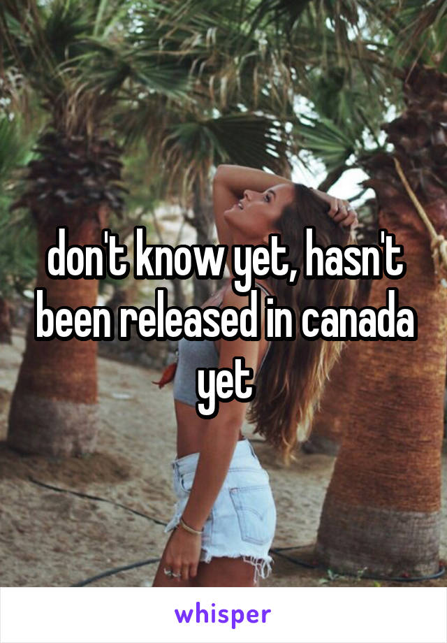 don't know yet, hasn't been released in canada yet