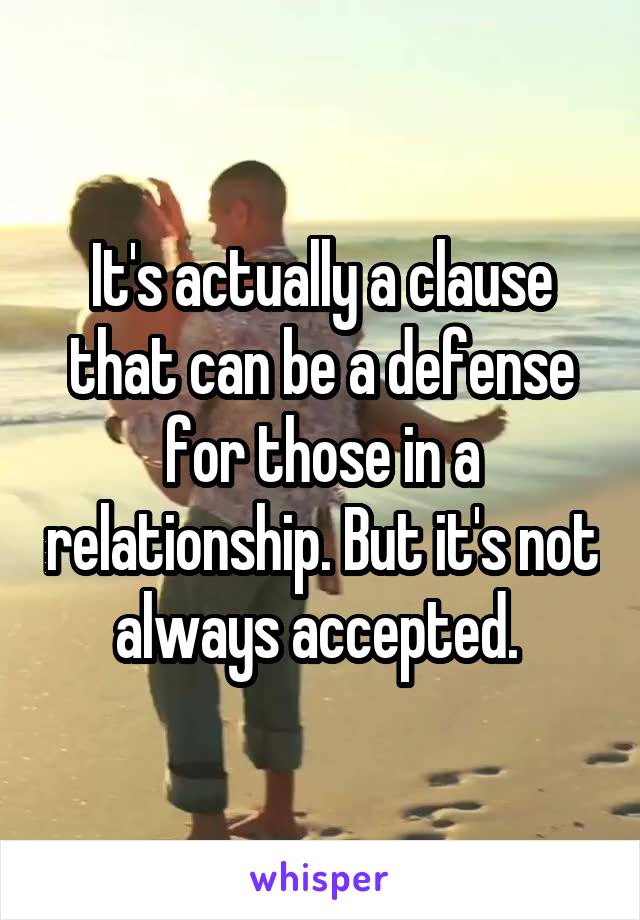 It's actually a clause that can be a defense for those in a relationship. But it's not always accepted. 