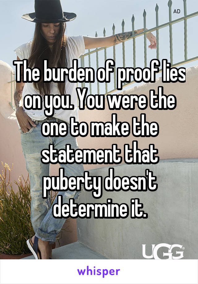 The burden of proof lies on you. You were the one to make the statement that puberty doesn't determine it.