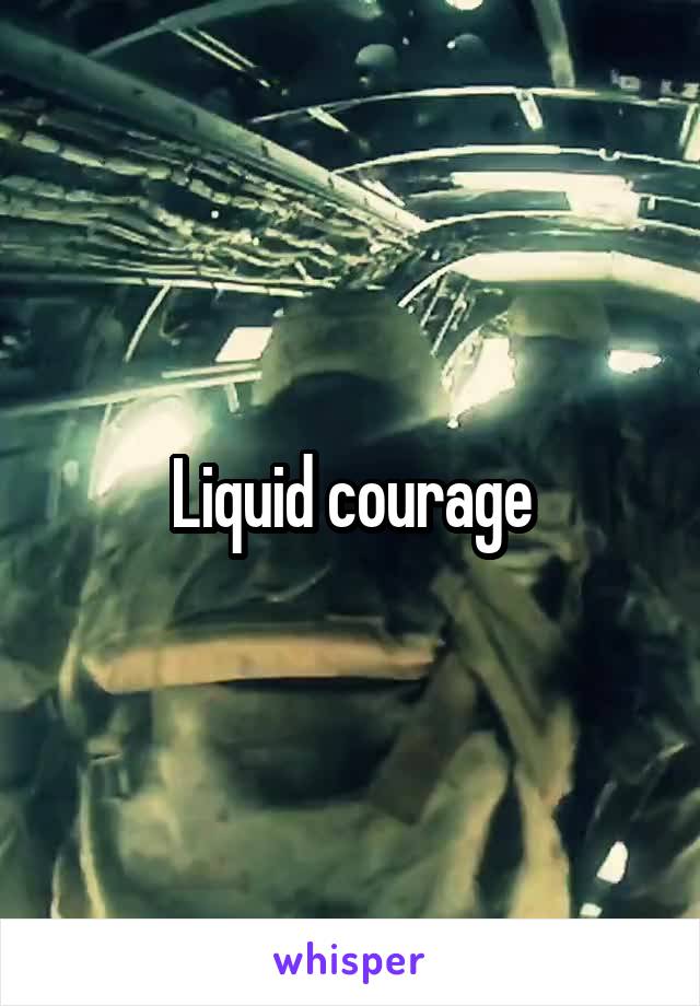 Liquid courage