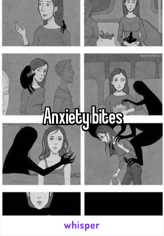 Anxiety bites