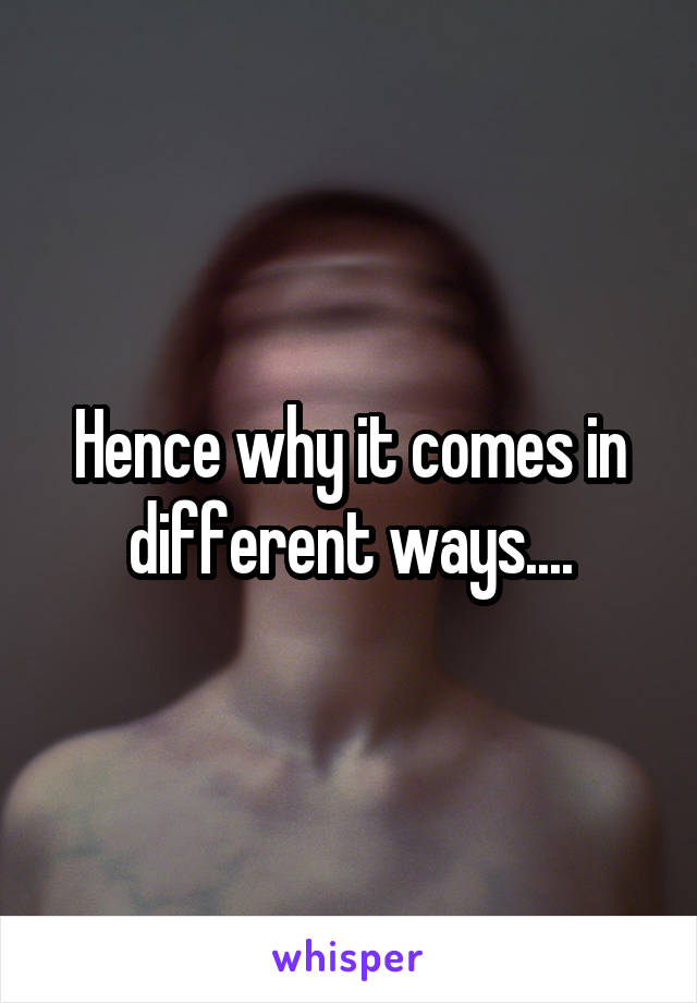 Hence why it comes in different ways....