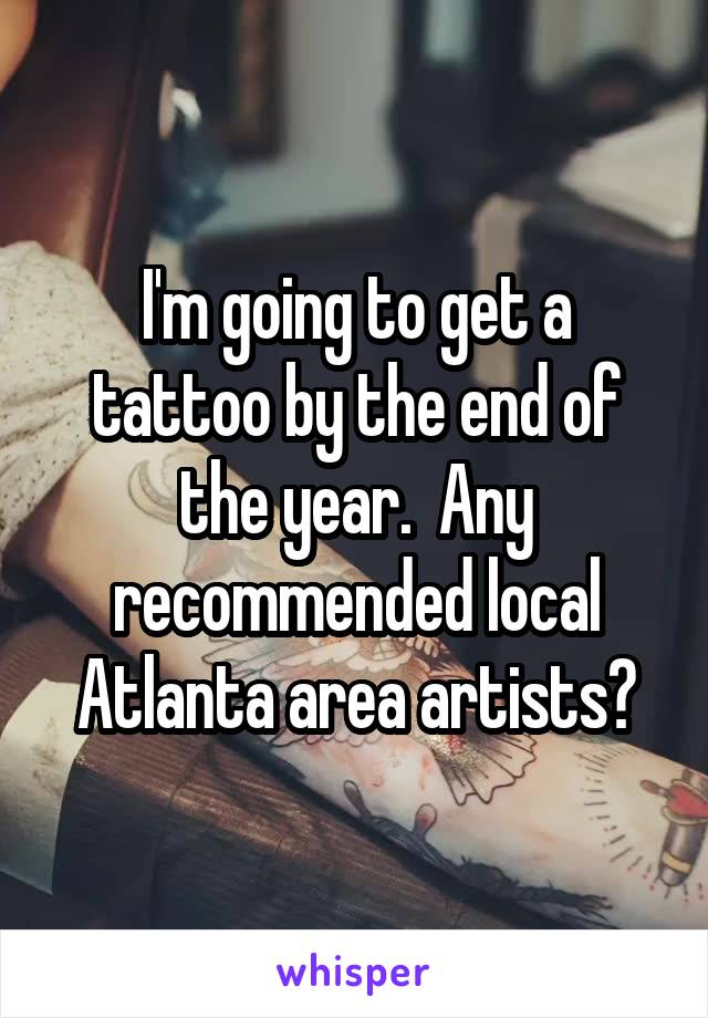 I'm going to get a tattoo by the end of the year.  Any recommended local Atlanta area artists?