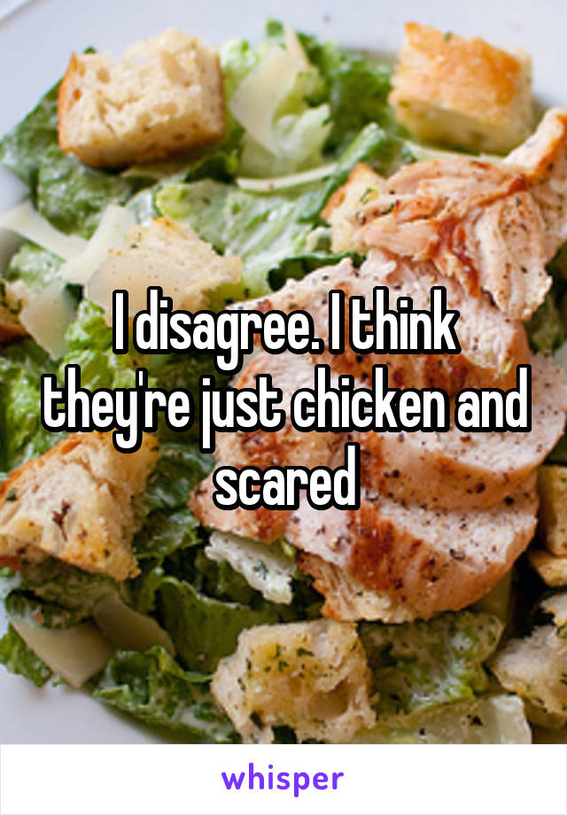 I disagree. I think they're just chicken and scared