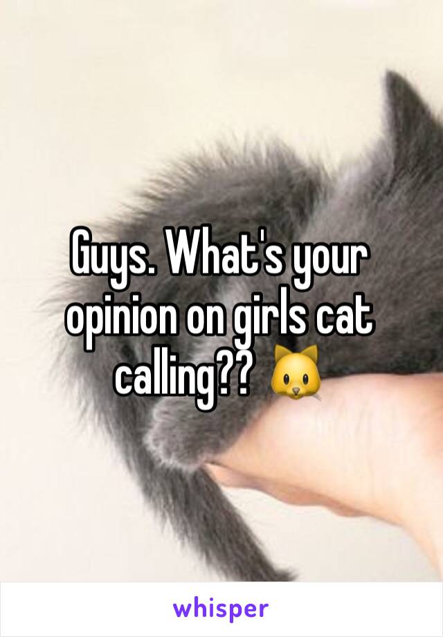 Guys. What's your opinion on girls cat calling?? ðŸ�±