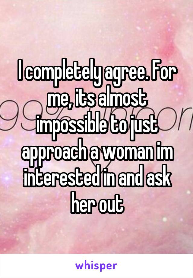 I completely agree. For me, its almost impossible to just approach a woman im interested in and ask her out