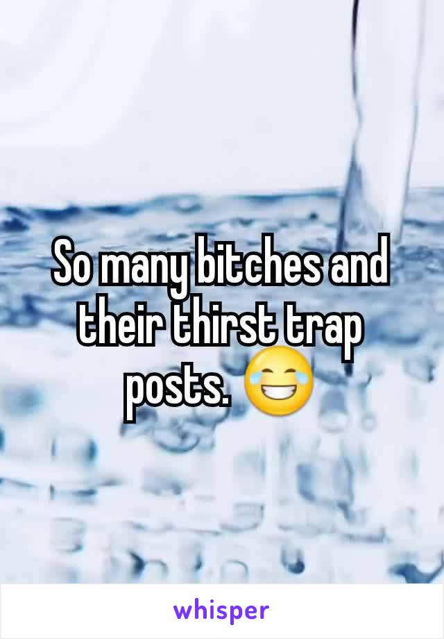 So many bitches and their thirst trap posts. ðŸ˜‚