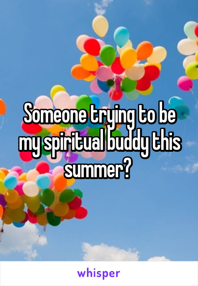 Someone trying to be my spiritual buddy this summer? 