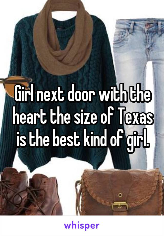 Girl next door with the heart the size of Texas is the best kind of girl.