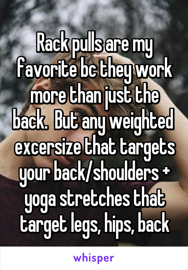 Rack pulls are my favorite bc they work more than just the back.  But any weighted  excersize that targets your back/shoulders + yoga stretches that target legs, hips, back