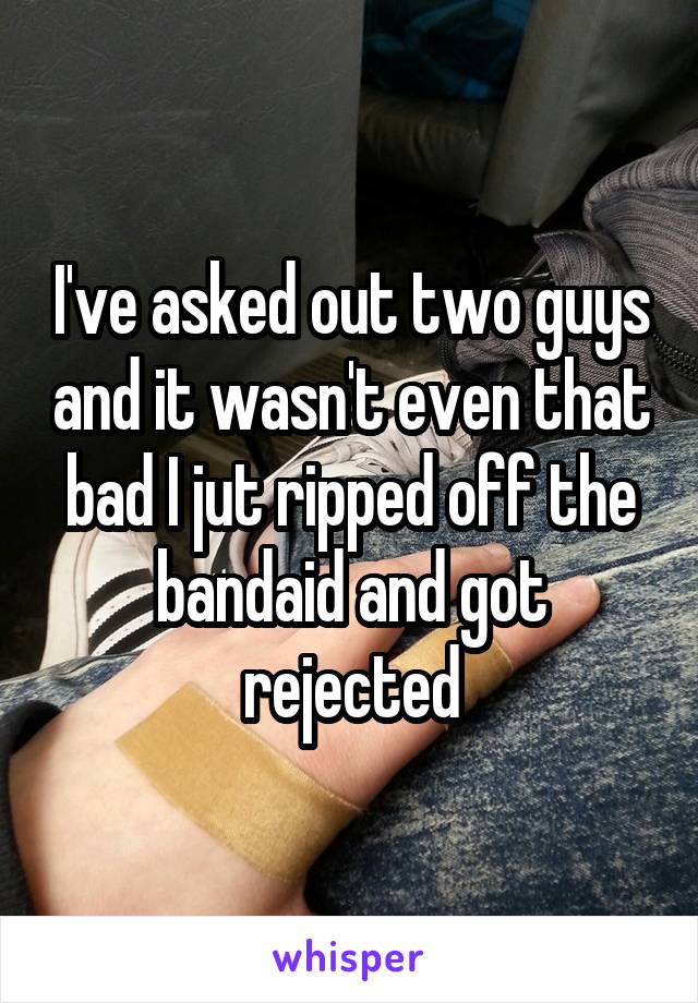 I've asked out two guys and it wasn't even that bad I jut ripped off the bandaid and got rejected