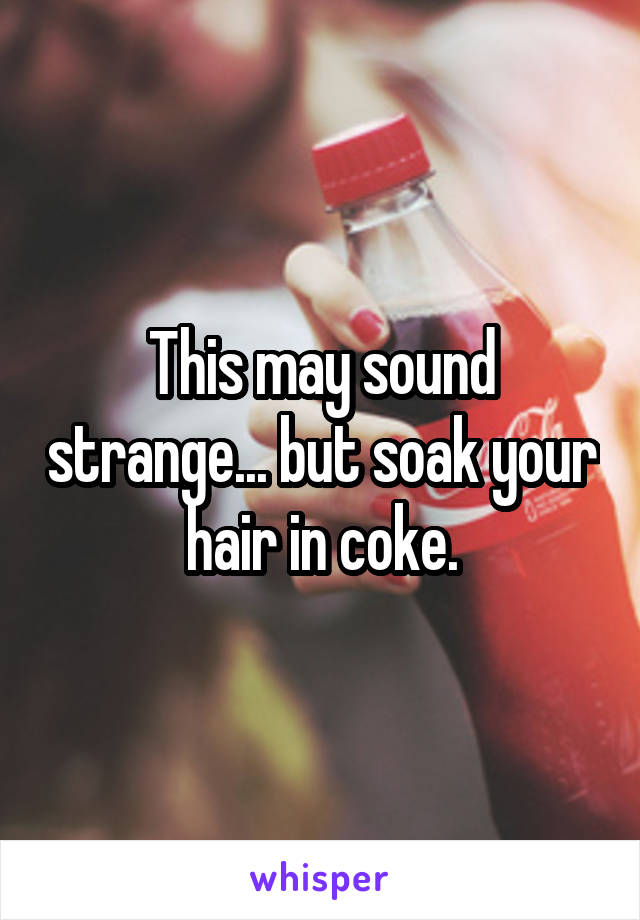 This may sound strange... but soak your hair in coke.