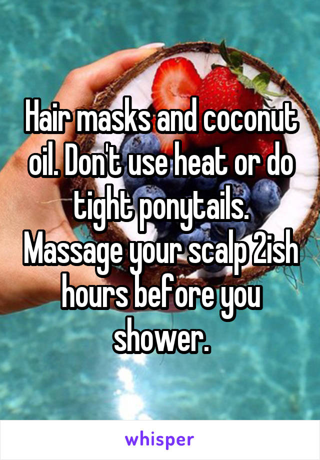 Hair masks and coconut oil. Don't use heat or do tight ponytails. Massage your scalp 2ish hours before you shower.