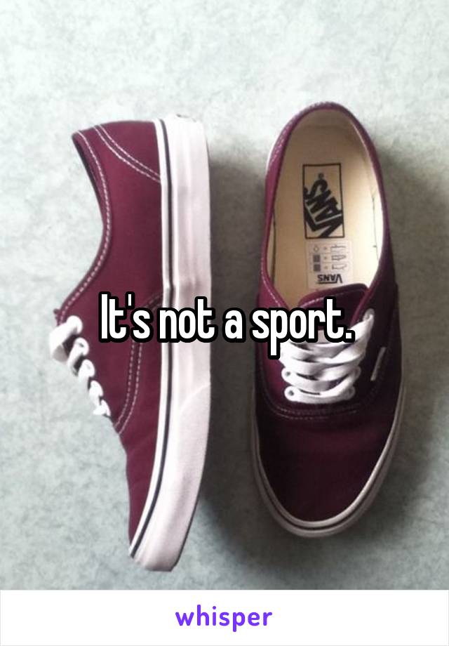 It's not a sport.