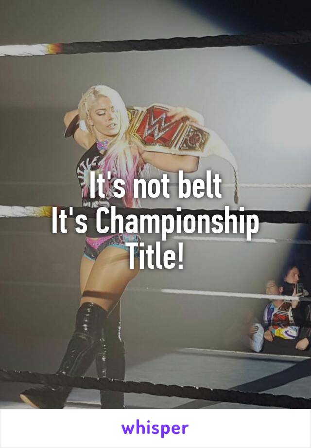 It's not belt
It's Championship Title!