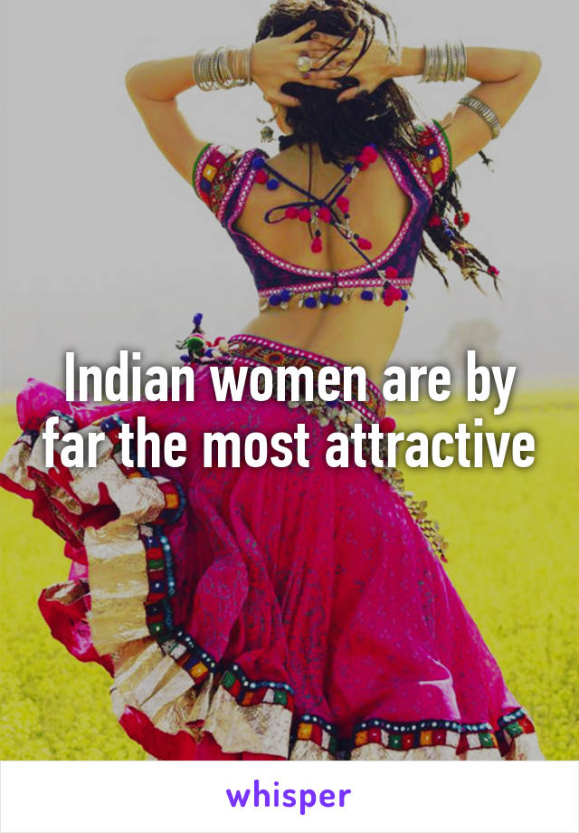 Indian women are by far the most attractive