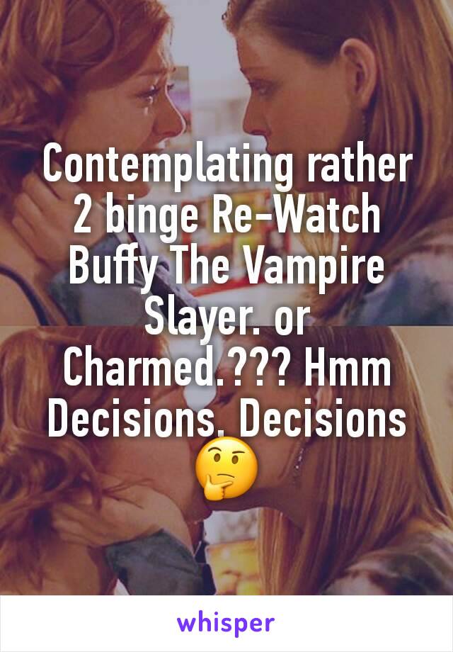 Contemplating rather 2 binge Re-Watch Buffy The Vampire Slayer. or Charmed.??? Hmm
Decisions, Decisions ðŸ¤”