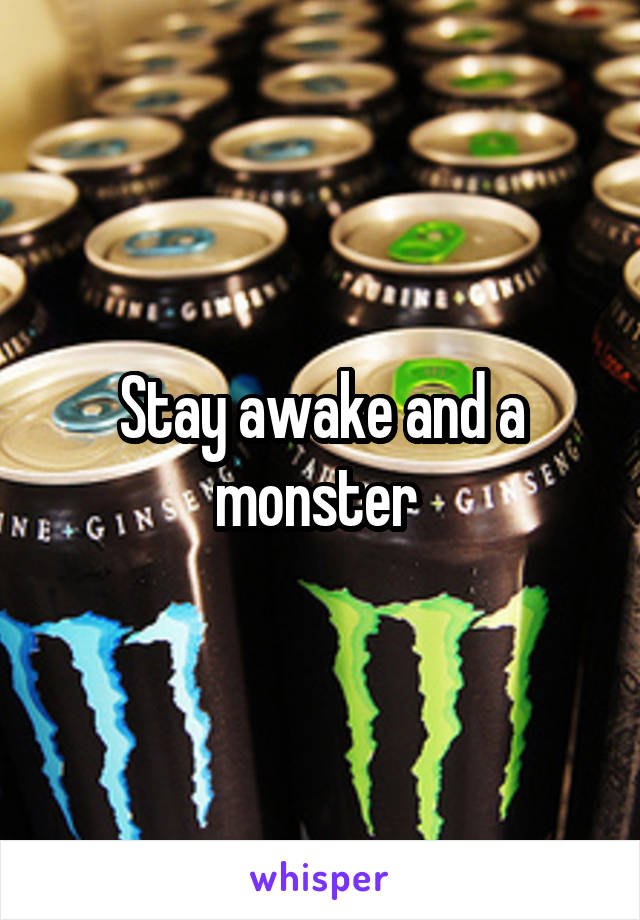 Stay awake and a monster 