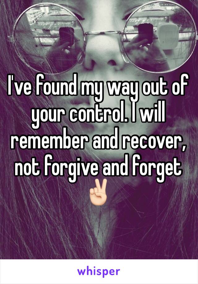 I've found my way out of your control. I will remember and recover, not forgive and forget ✌🏻