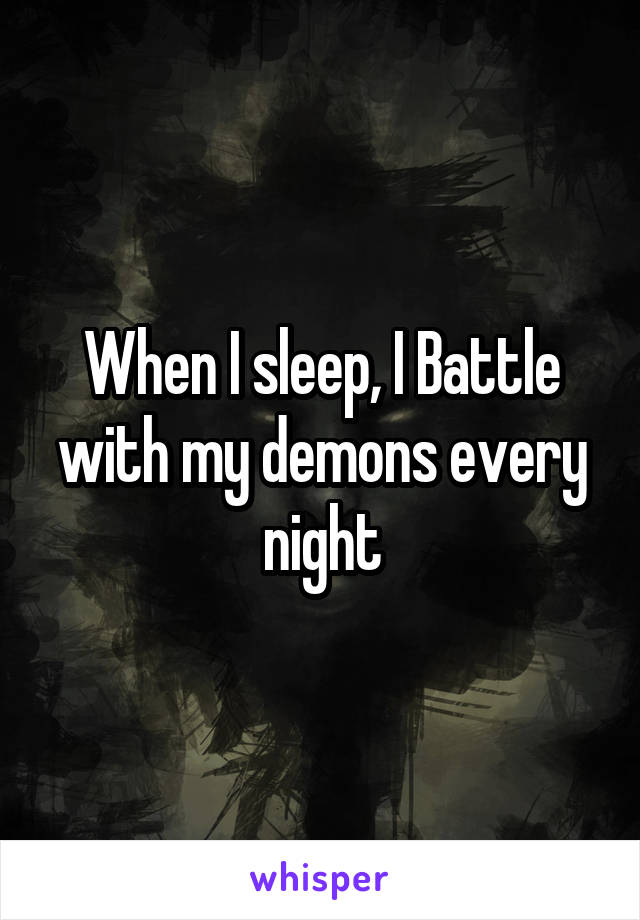 When I sleep, I Battle with my demons every night