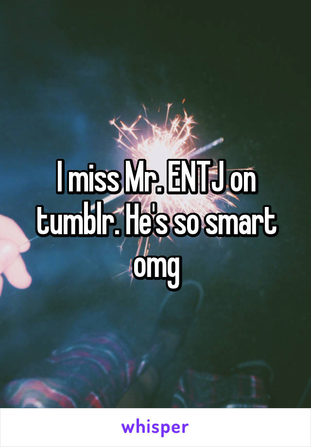 I miss Mr. ENTJ on tumblr. He's so smart omg