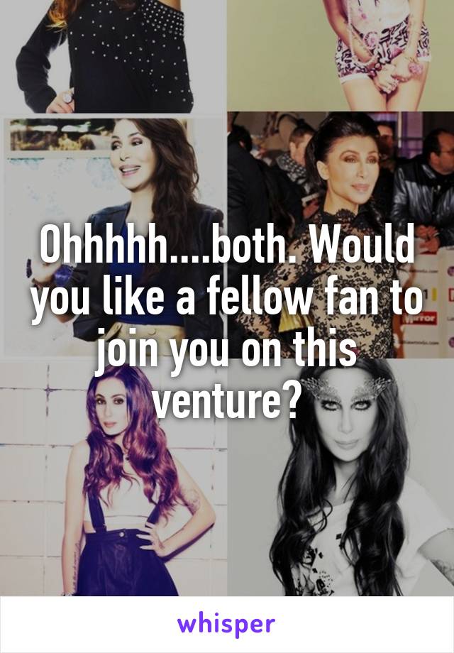 Ohhhhh....both. Would you like a fellow fan to join you on this venture?