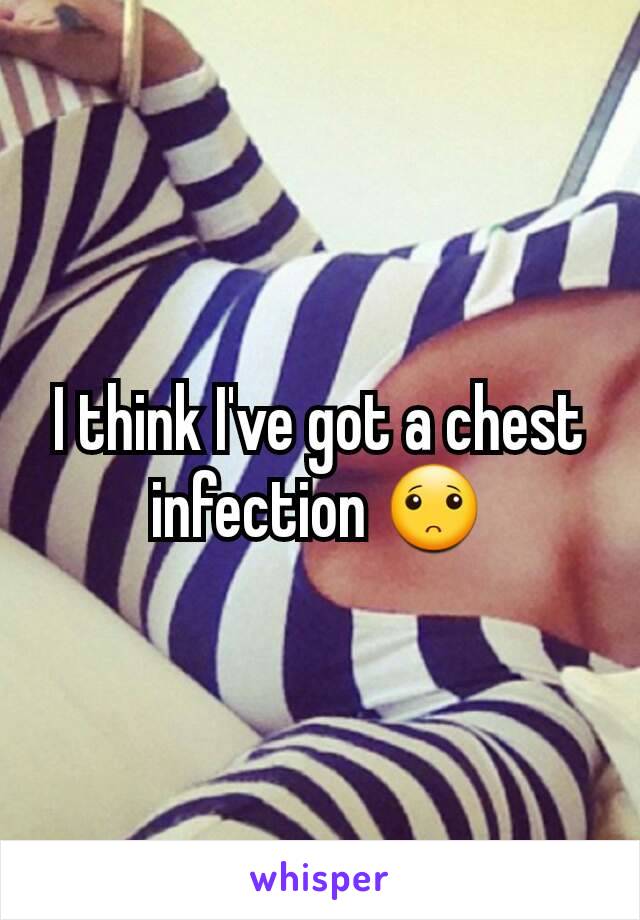 I think I've got a chest infection ðŸ™�