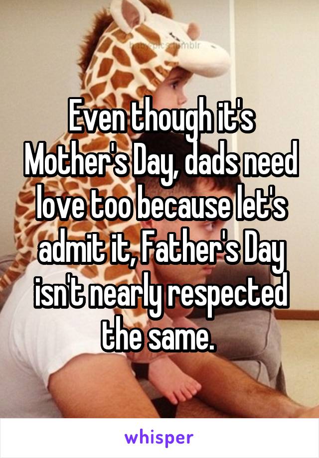 Even though it's Mother's Day, dads need love too because let's admit it, Father's Day isn't nearly respected the same. 